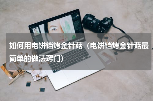 如何用电饼铛烤金针菇（电饼铛烤金针菇最简单的做法窍门）