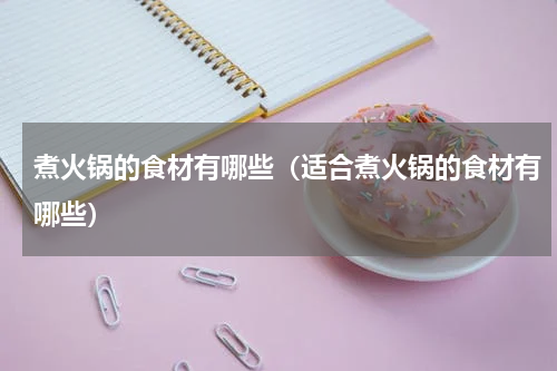 煮火锅的食材有哪些（适合煮火锅的食材有哪些）