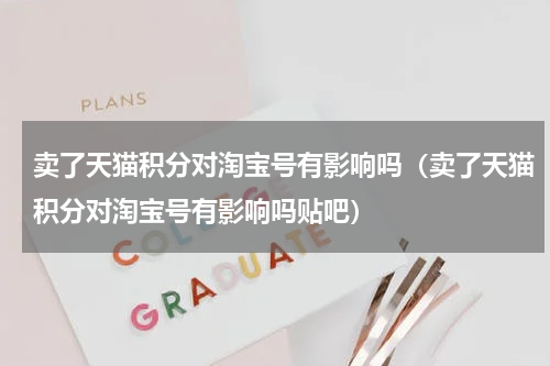 卖了天猫积分对淘宝号有影响吗（卖了天猫积分对淘宝号有影响吗贴吧）