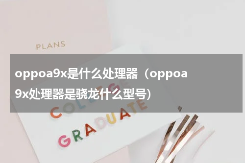 oppoa9x是什么处理器（oppoa9x处理器是骁龙什么型号）