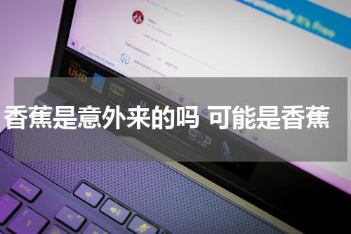 香蕉是意外来的吗 可能是香蕉
