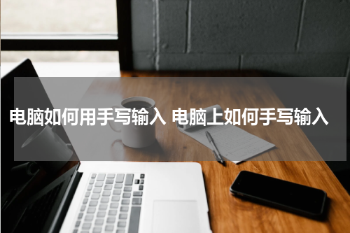 电脑如何用手写输入 电脑上如何手写输入