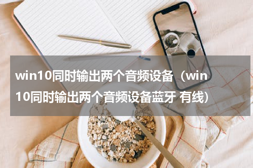 win10同时输出两个音频设备（win10同时输出两个音频设备蓝牙 有线）