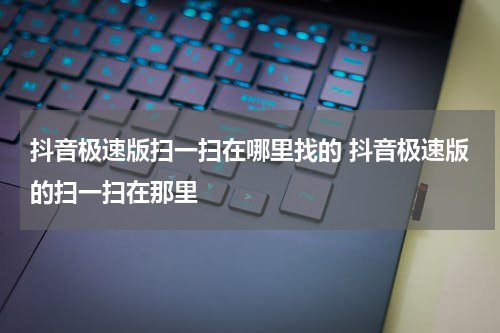 抖音极速版扫一扫在哪里找的 抖音极速版的扫一扫在那里