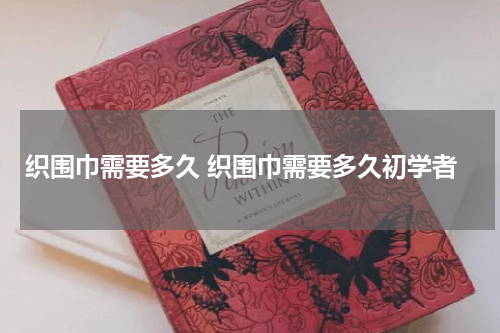 织围巾需要多久 织围巾需要多久初学者