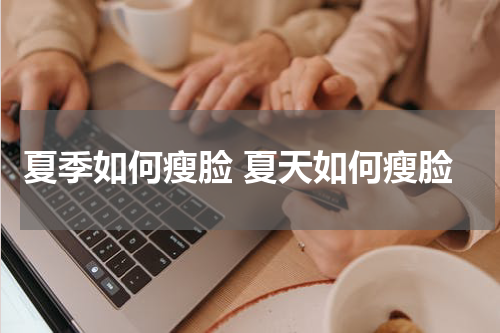 夏季如何瘦脸 夏天如何瘦脸