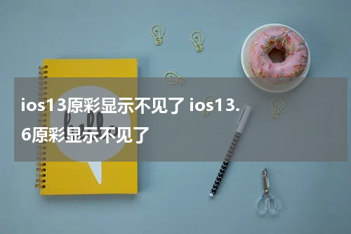 ios13原彩显示不见了 ios13.6原彩显示不见了