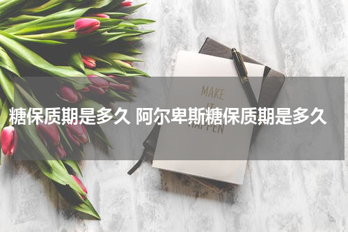 糖保质期是多久 阿尔卑斯糖保质期是多久