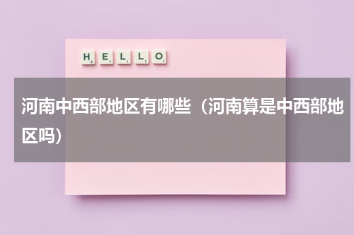 河南中西部地区有哪些（河南算是中西部地区吗）