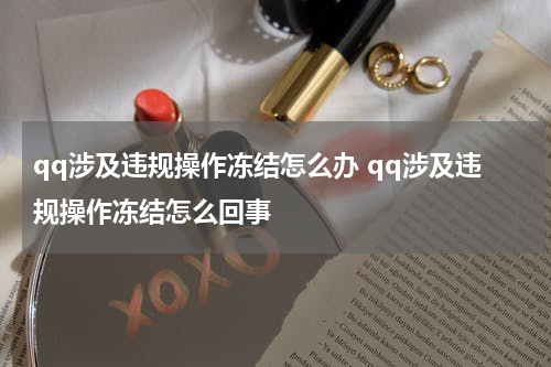 qq涉及违规操作冻结怎么办 qq涉及违规操作冻结怎么回事