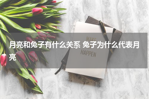 月亮和兔子有什么关系 兔子为什么代表月亮