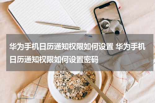 华为手机日历通知权限如何设置 华为手机日历通知权限如何设置密码