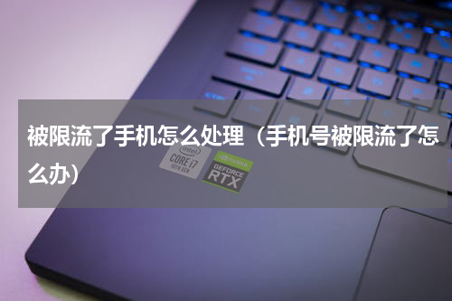 被限流了手机怎么处理（手机号被限流了怎么办）
