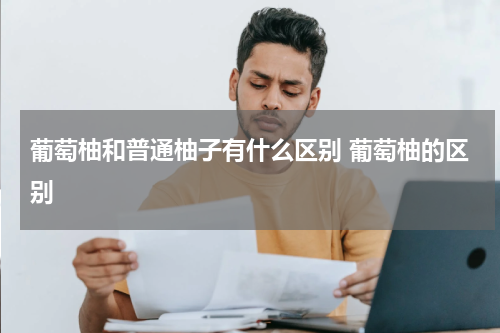 葡萄柚和普通柚子有什么区别 葡萄柚的区别