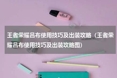 王者荣耀吕布使用技巧及出装攻略（王者荣耀吕布使用技巧及出装攻略图）