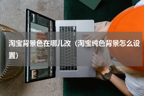 淘宝背景色在哪儿改（淘宝纯色背景怎么设置）