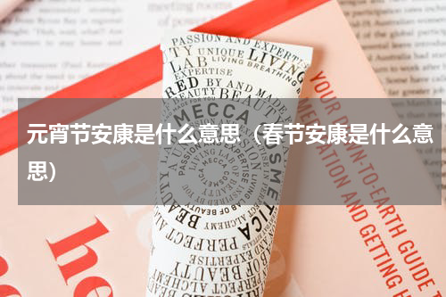 元宵节安康是什么意思（春节安康是什么意思）