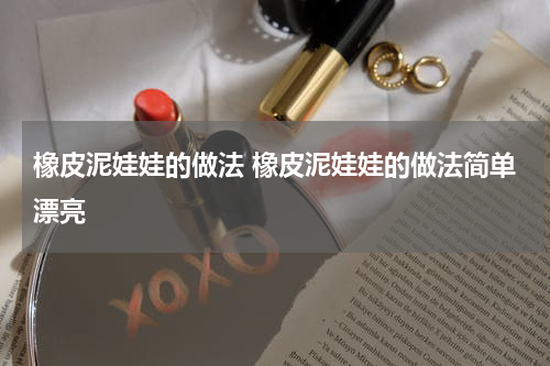 橡皮泥娃娃的做法 橡皮泥娃娃的做法简单漂亮
