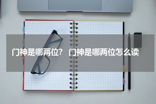 门神是哪两位？ 门神是哪两位怎么读