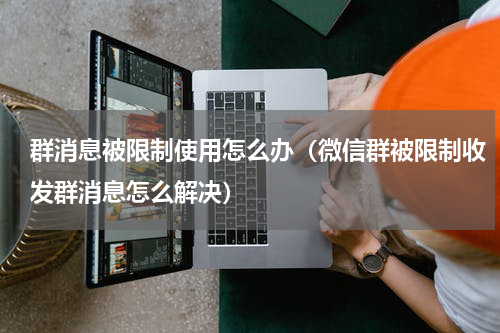 群消息被限制使用怎么办（微信群被限制收发群消息怎么解决）