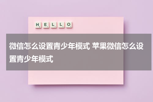 微信怎么设置青少年模式 苹果微信怎么设置青少年模式