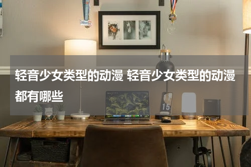 轻音少女类型的动漫 轻音少女类型的动漫都有哪些