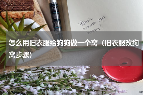 怎么用旧衣服给狗狗做一个窝（旧衣服改狗窝步骤）