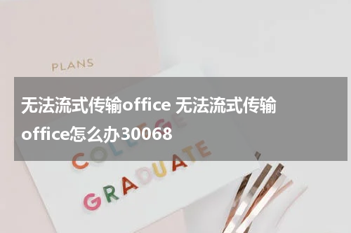 无法流式传输office 无法流式传输office怎么办30068