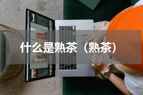 什么是熟茶（熟茶）