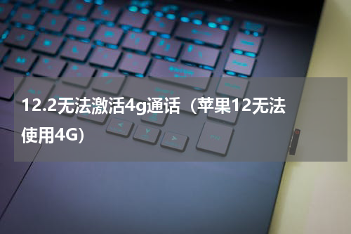 12.2无法激活4g通话（苹果12无法使用4G）