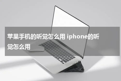 苹果手机的听觉怎么用 iphone的听觉怎么用