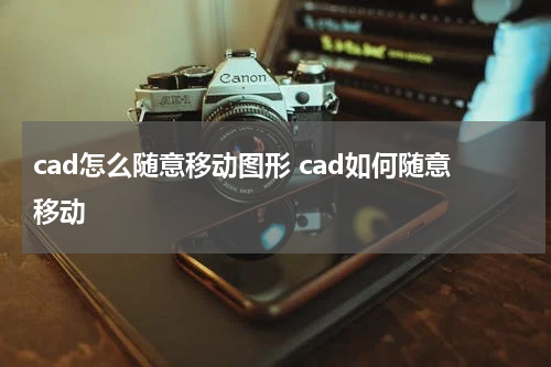cad怎么随意移动图形 cad如何随意移动