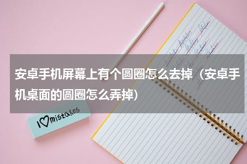 安卓手机屏幕上有个圆圈怎么去掉（安卓手机桌面的圆圈怎么弄掉）