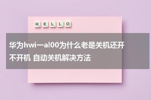 华为hwi一al00为什么老是关机还开不开机 自动关机解决方法