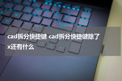 cad拆分快捷键 cad拆分快捷键除了x还有什么