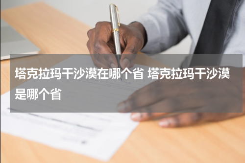 塔克拉玛干沙漠在哪个省 塔克拉玛干沙漠是哪个省