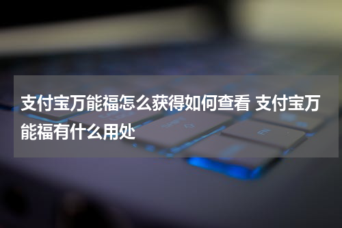 支付宝万能福怎么获得如何查看 支付宝万能福有什么用处