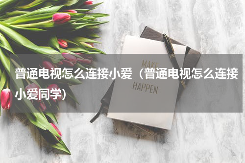 普通电视怎么连接小爱（普通电视怎么连接小爱同学）