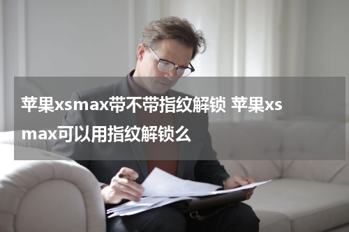 苹果xsmax带不带指纹解锁 苹果xsmax可以用指纹解锁么