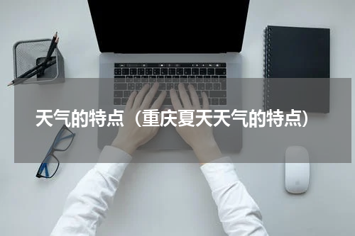 天气的特点（重庆夏天天气的特点）