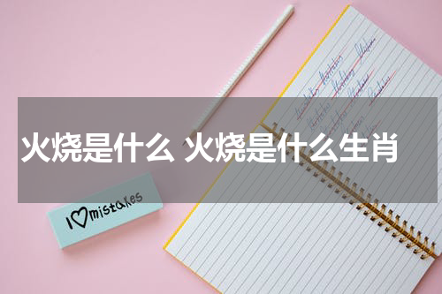 火烧是什么 火烧是什么生肖