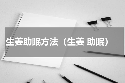 生姜助眠方法（生姜 助眠）
