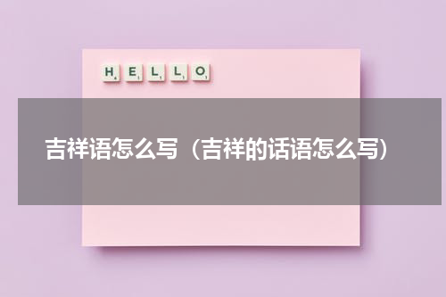吉祥语怎么写（吉祥的话语怎么写）
