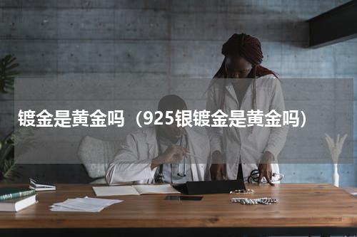 镀金是黄金吗（925银镀金是黄金吗）