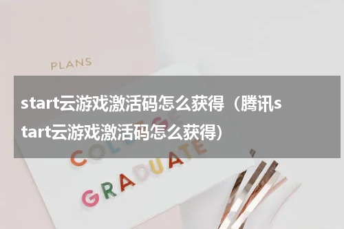 start云游戏激活码怎么获得（腾讯start云游戏激活码怎么获得）