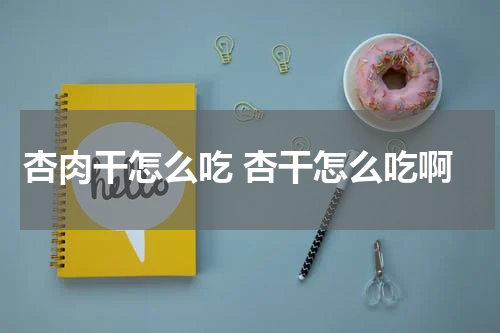 杏肉干怎么吃 杏干怎么吃啊