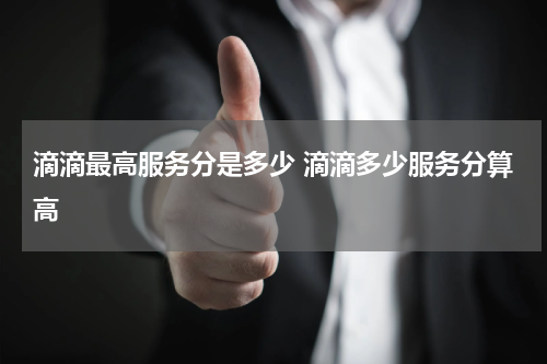 滴滴最高服务分是多少 滴滴多少服务分算高