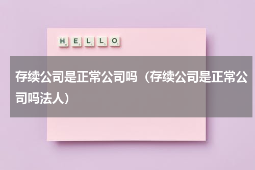 存续公司是正常公司吗（存续公司是正常公司吗法人）