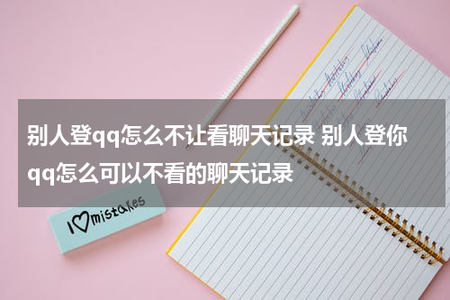别人登qq怎么不让看聊天记录 别人登你qq怎么可以不看的聊天记录
