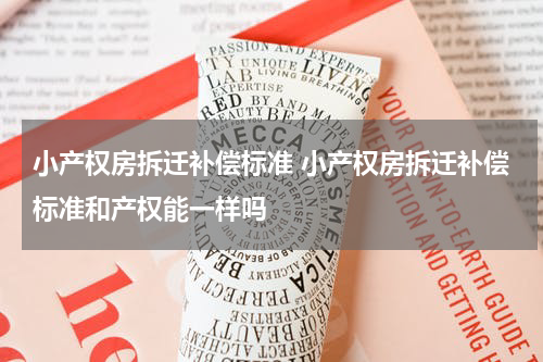 小产权房拆迁补偿标准 小产权房拆迁补偿标准和产权能一样吗